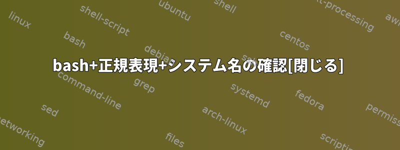 bash+正規表現+システム名の確認[閉じる]