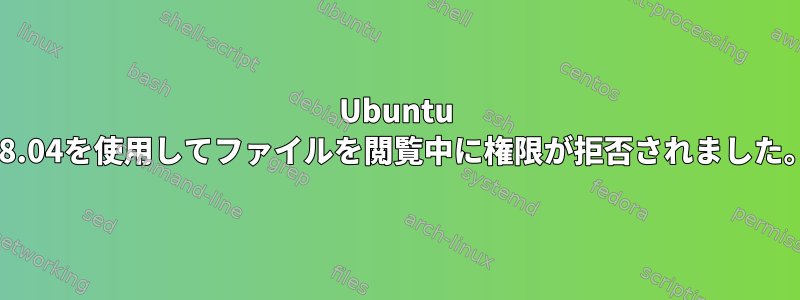 Ubuntu 18.04を使用してファイルを閲覧中に権限が拒否されました。