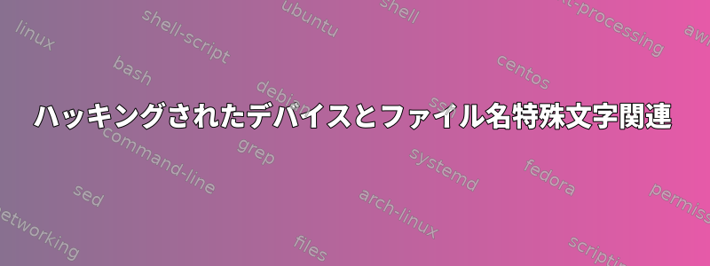 ハッキングされたデバイスとファイル名特殊文字関連