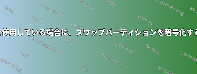 フルディスク暗号化を使用している場合は、スワップパーティションを暗号化する必要がありますか？