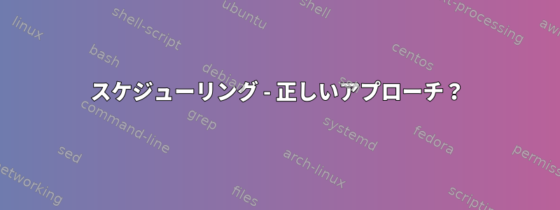 スケジューリング - 正しいアプローチ？