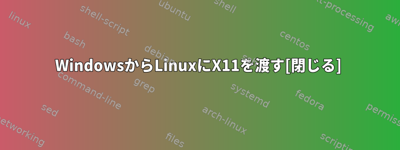 WindowsからLinuxにX11を渡す[閉じる]