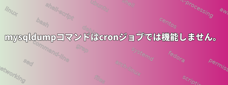 mysqldumpコマンドはcronジョブでは機能しません。