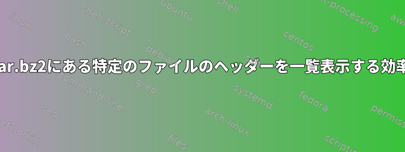 解凍したり解凍したりせずにtar.bz2にある特定のファイルのヘッダーを一覧表示する効率的なコマンドはありますか？