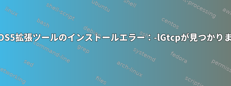 HDF-EOS5拡張ツールのインストールエラー：-lGtcpが見つかりません。