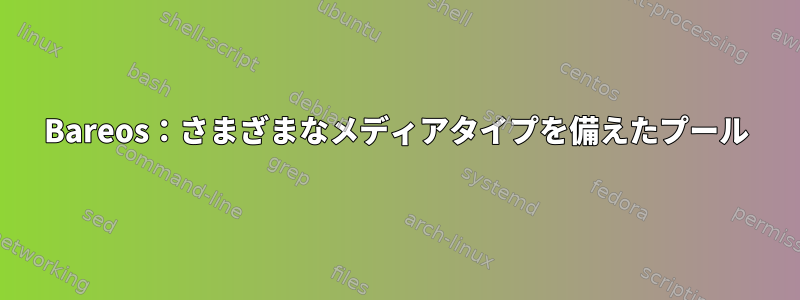 Bareos：さまざまなメディアタイプを備えたプール