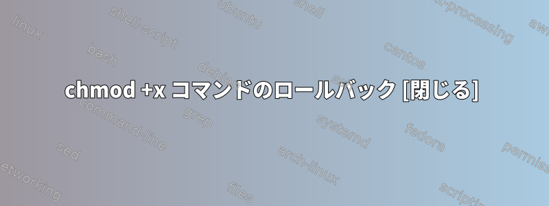 chmod +x コマンドのロールバック [閉じる]