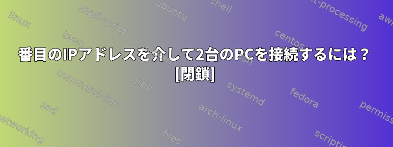 3番目のIPアドレスを介して2台のPCを接続するには？ [閉鎖]