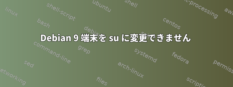 Debian 9 端末を su に変更できません