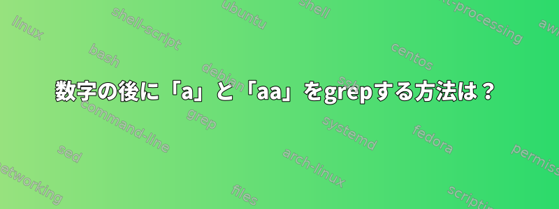 数字の後に「a」と「aa」をgrepする方法は？