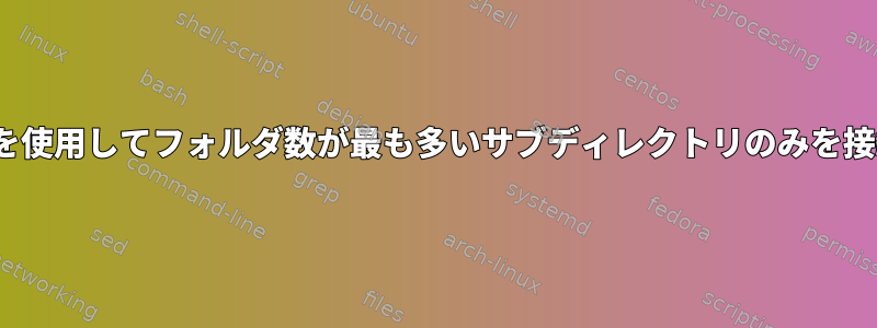 Linuxコマンドを使用してフォルダ数が最も多いサブディレクトリのみを接続する方法は？