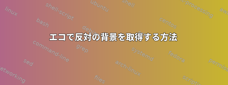 エコで反対の背景を取得する方法