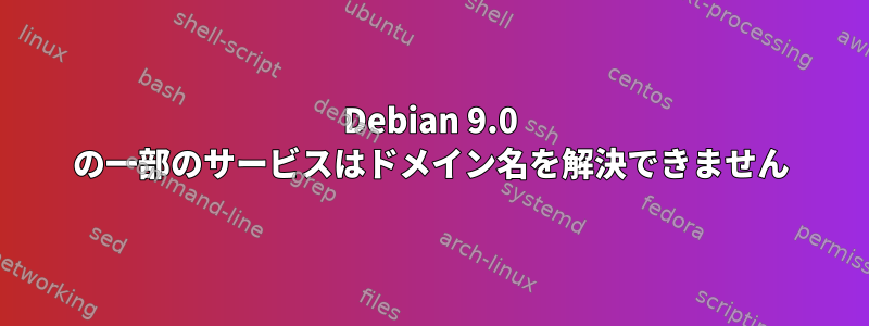 Debian 9.0 の一部のサービスはドメイン名を解決できません