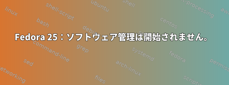 Fedora 25：ソフトウェア管理は開始されません。