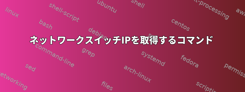 ネットワークスイッチIPを取得するコマンド