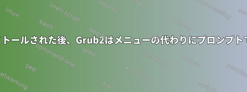 grub2がインストールされた後、Grub2はメニューの代わりにプロンプ​​トで始まります。