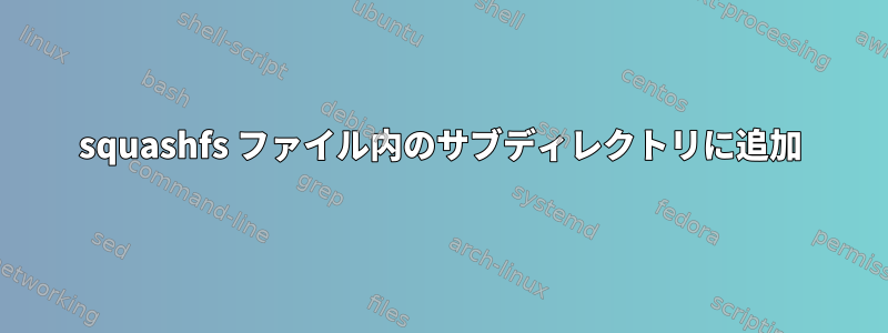 squashfs ファイル内のサブディレクトリに追加