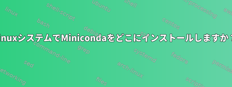 LinuxシステムでMinicondaをどこにインストールしますか？