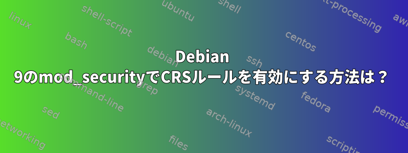 Debian 9のmod_securityでCRSルールを有効にする方法は？