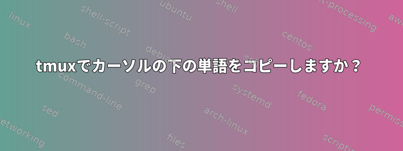 tmuxでカーソルの下の単語をコピーしますか？