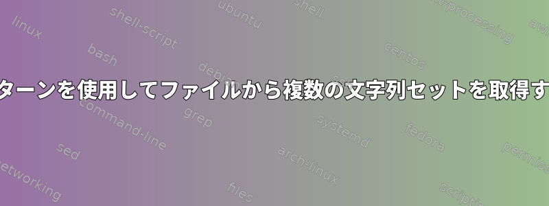 特定のパターンを使用してファイルから複数の文字列セットを取得するには？