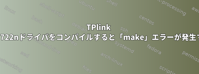 TPlink wm722nドライバをコンパイルすると「make」エラーが発生する