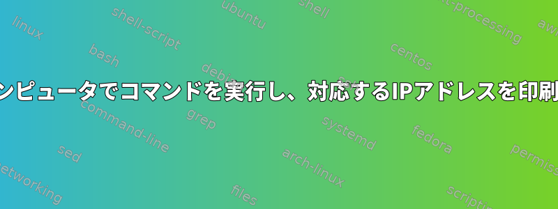 複数のコンピュータでコマンドを実行し、対応するIPアドレスを印刷します。