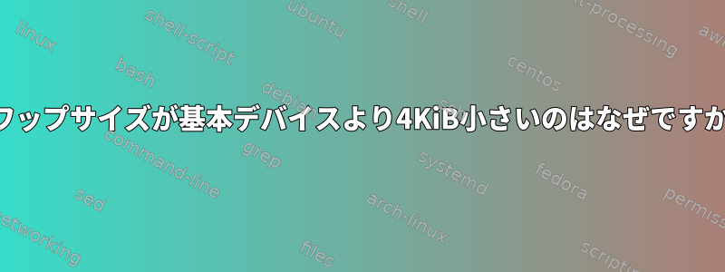 スワップサイズが基本デバイスより4KiB小さいのはなぜですか？