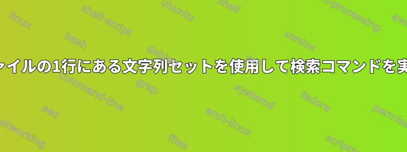 テキストファイルの1行にある文字列セットを使用して検索コマンドを実行する方法