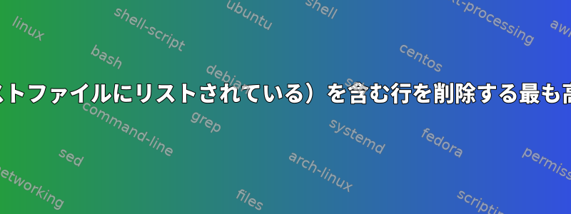 文字列（他のテキストファイルにリストされている）を含む行を削除する最も高速で効率的な方法