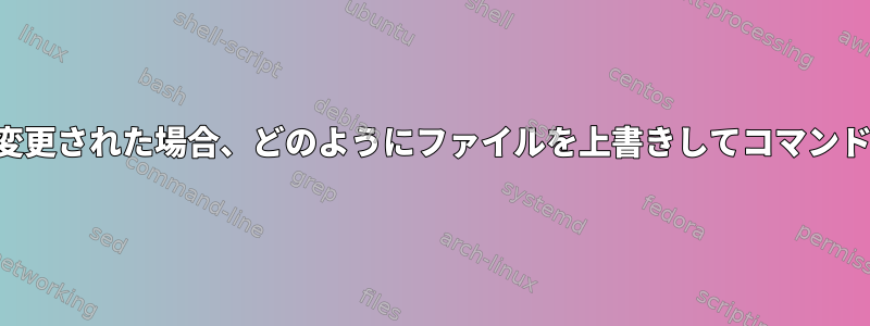 ファイルが実際に変更された場合、どのようにファイルを上書きしてコマンドを実行しますか？