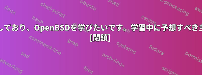 私はFreeBSDに精通しており、OpenBSDを学びたいです。学習中に予想すべき主な違いは何ですか？ [閉鎖]