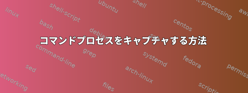 コマンドプロセスをキャプチャする方法