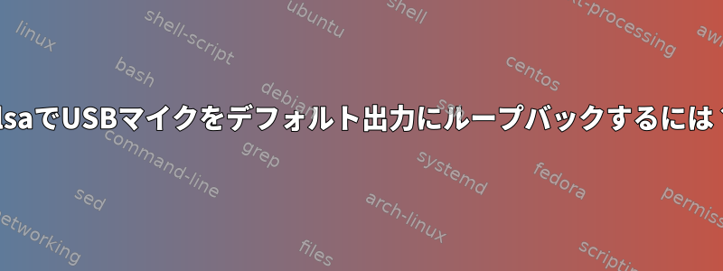 AlsaでUSBマイクをデフォルト出力にループバックするには？