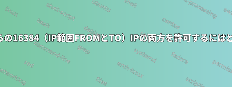 単一のコマンドでこれらの16384（IP範囲FROMとTO）IPの両方を許可するにはどうすればよいですか？