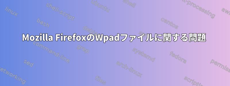 Mozilla FirefoxのWpadファイルに関する問題