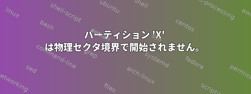 パーティション 'X' は物理セクタ境界で開始されません。