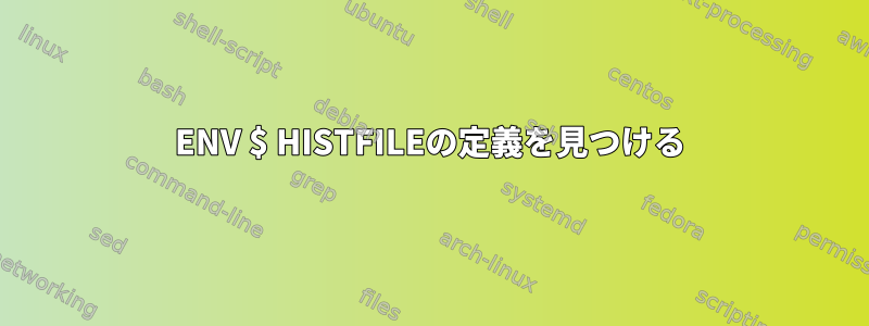 ENV $ HISTFILEの定義を見つける