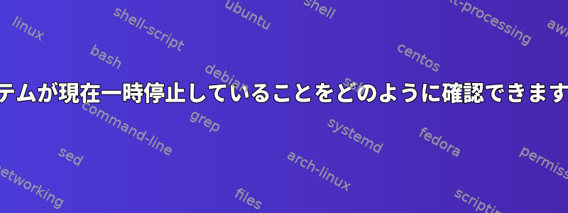 システムが現在一時停止していることをどのように確認できますか？