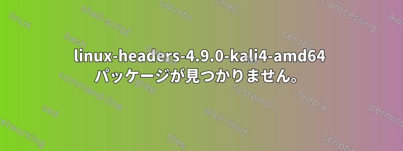 linux-headers-4.9.0-kali4-amd64 パッケージが見つかりません。