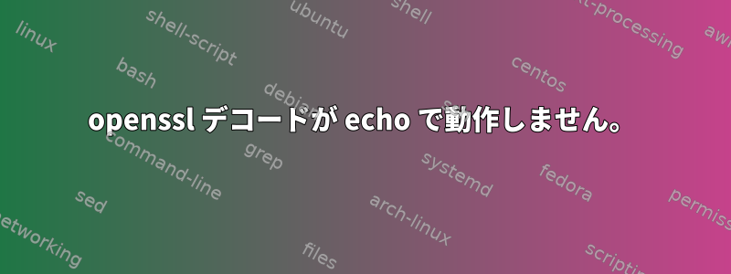 openssl デコードが echo で動作しません。