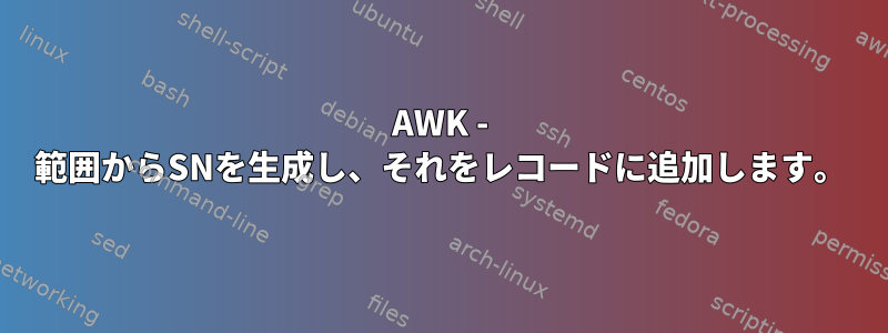 AWK - 範囲からSNを生成し、それをレコードに追加します。