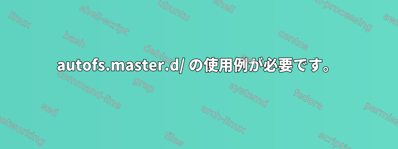 autofs.master.d/ の使用例が必要です。