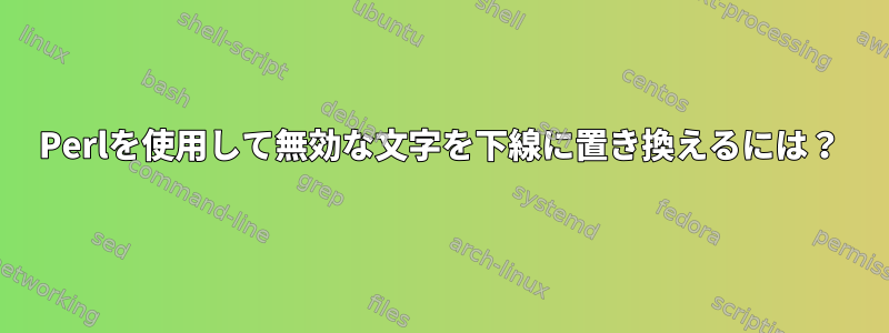 Perlを使用して無効な文字を下線に置き換えるには？