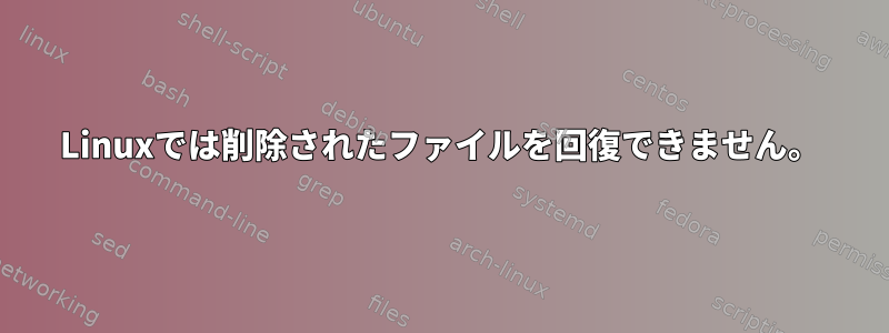 Linuxでは削除されたファイルを回復できません。