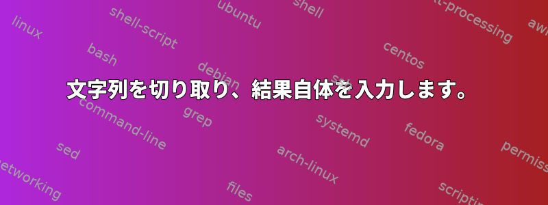 文字列を切り取り、結果自体を入力します。