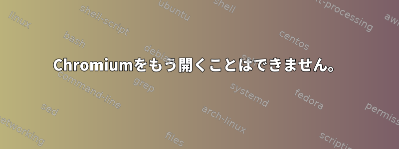 Chromiumをもう開くことはできません。