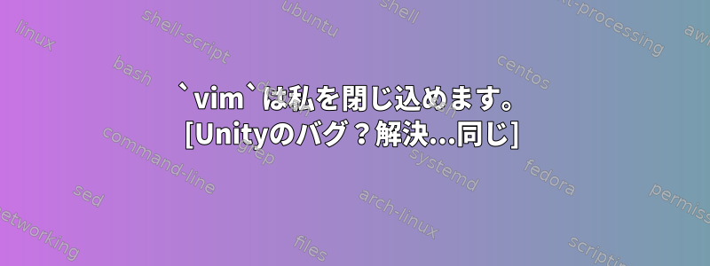 `vim`は私を閉じ込めます。 [Unityのバグ？解決...同じ]