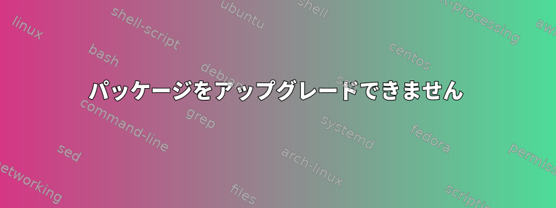 パッケージをアップグレードできません