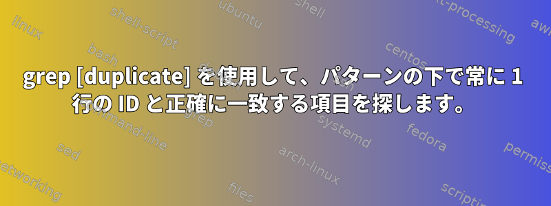 grep [duplicate] を使用して、パターンの下で常に 1 行の ID と正確に一致する項目を探します。